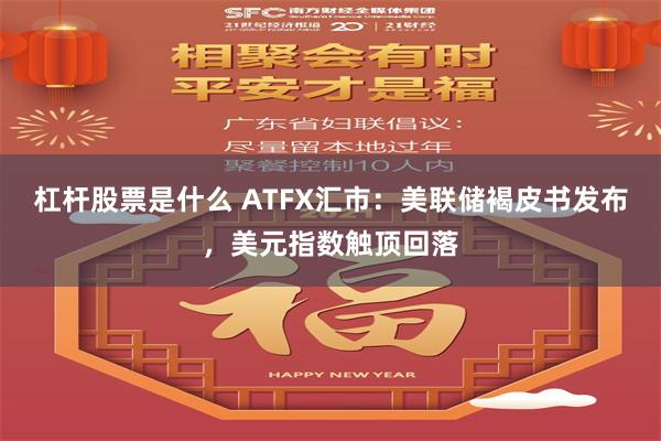杠杆股票是什么 ATFX汇市：美联储褐皮书发布，美元指数触顶回落