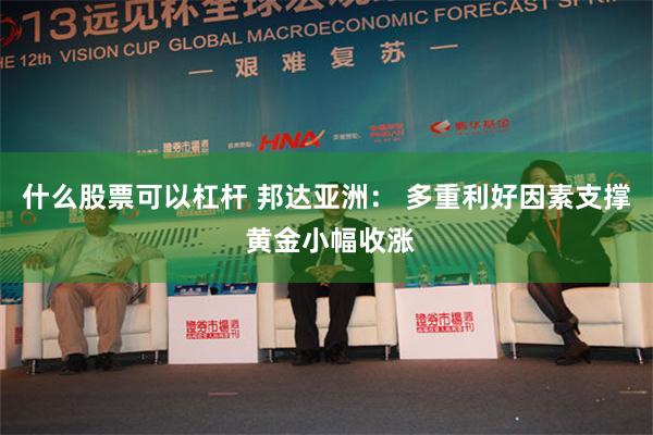 什么股票可以杠杆 邦达亚洲： 多重利好因素支撑 黄金小幅收涨