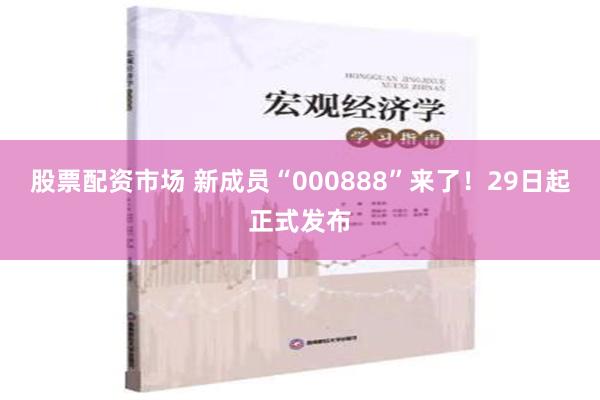 股票配资市场 新成员“000888”来了！29日起正式发布