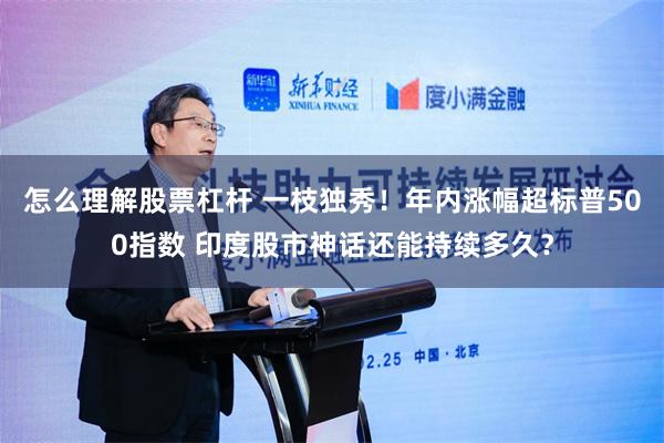 怎么理解股票杠杆 一枝独秀！年内涨幅超标普500指数 印度股市神话还能持续多久？
