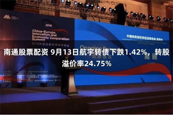 南通股票配资 9月13日航宇转债下跌1.42%，转股溢价率24.75%