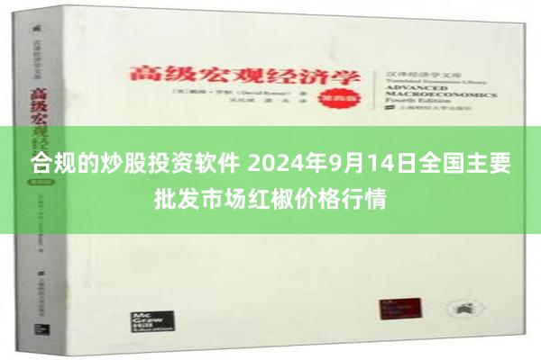 合规的炒股投资软件 2024年9月14日全国主要批发市场红椒价格行情