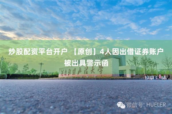 炒股配资平台开户 【原创】4人因出借证券账户被出具警示函