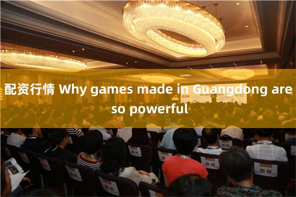 配资行情 Why games made in Guangdong are so powerful