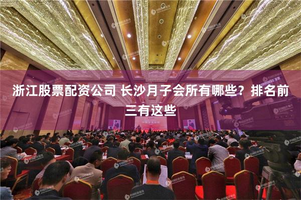 浙江股票配资公司 长沙月子会所有哪些？排名前三有这些