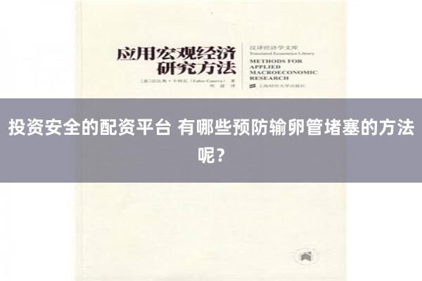 投资安全的配资平台 有哪些预防输卵管堵塞的方法呢？