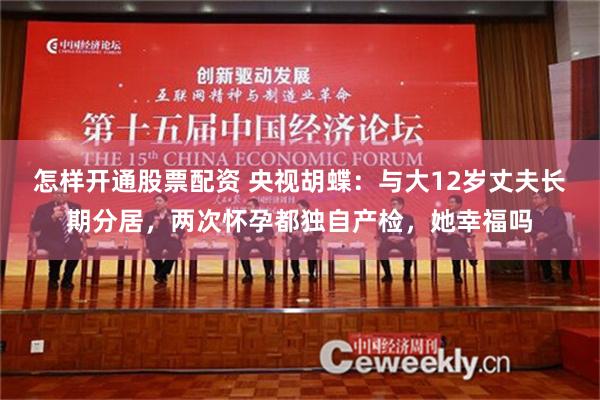 怎样开通股票配资 央视胡蝶：与大12岁丈夫长期分居，两次怀孕都独自产检，她幸福吗