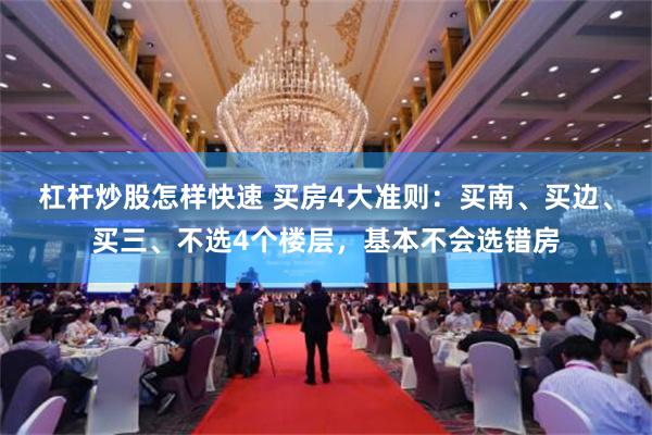 杠杆炒股怎样快速 买房4大准则：买南、买边、买三、不选4个楼层，基本不会选错房