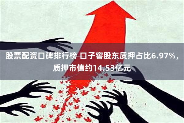 股票配资口碑排行榜 口子窖股东质押占比6.97%，质押市值约14.53亿元