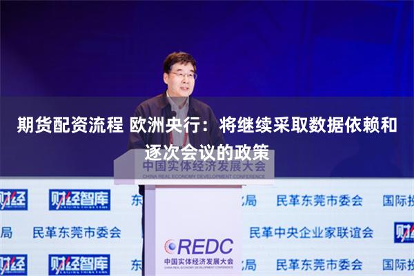 期货配资流程 欧洲央行：将继续采取数据依赖和逐次会议的政策