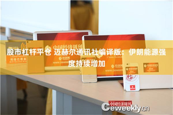 股市杠杆平仓 迈赫尔通讯社编译版：伊朗能源强度持续增加