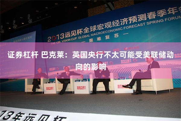 证券杠杆 巴克莱：英国央行不太可能受美联储动向的影响