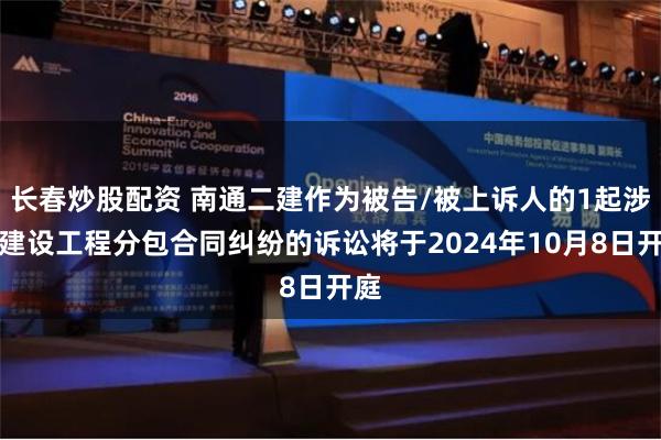 长春炒股配资 南通二建作为被告/被上诉人的1起涉及建设工程分包合同纠纷的诉讼将于2024年10月8日开庭