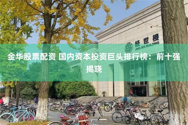 金华股票配资 国内资本投资巨头排行榜：前十强揭晓