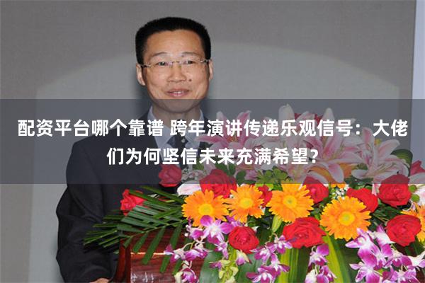 配资平台哪个靠谱 跨年演讲传递乐观信号：大佬们为何坚信未来充满希望？