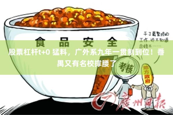 股票杠杆t+0 猛料，广外系九年一贯制到位！番禺又有名校撑腰了