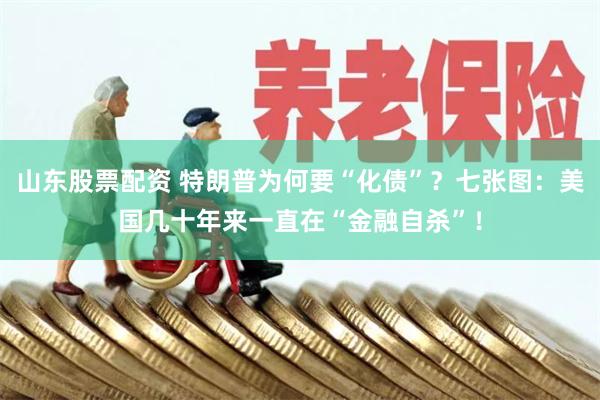山东股票配资 特朗普为何要“化债”？七张图：美国几十年来一直在“金融自杀”！