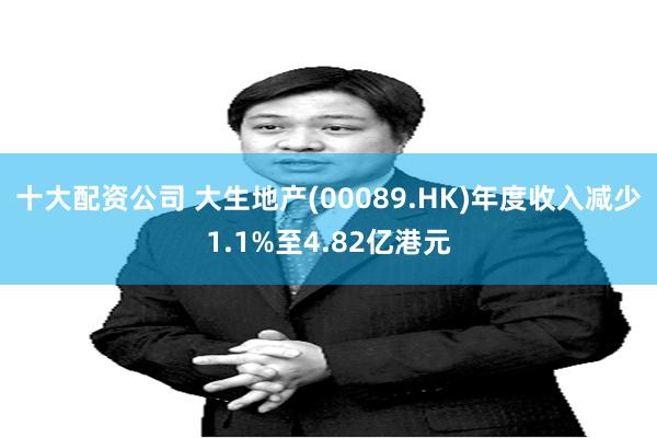 十大配资公司 大生地产(00089.HK)年度收入减少1.1%至4.82亿港元