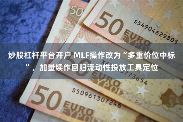 炒股杠杆平台开户 MLF操作改为“多重价位中标”，加量续作回归流动性投放工具定位