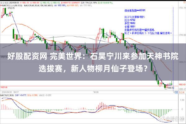 好股配资网 完美世界：石昊宁川来参加天神书院选拔赛，新人物柳月仙子登场？