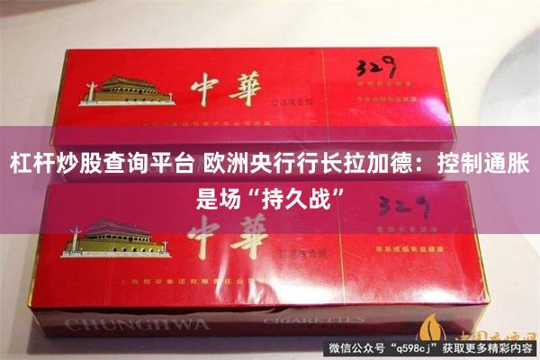 杠杆炒股查询平台 欧洲央行行长拉加德：控制通胀是场“持久战”