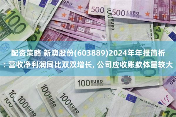 配资策略 新澳股份(603889)2024年年报简析: 营收净利润同比双双增长, 公司应收账款体量较大