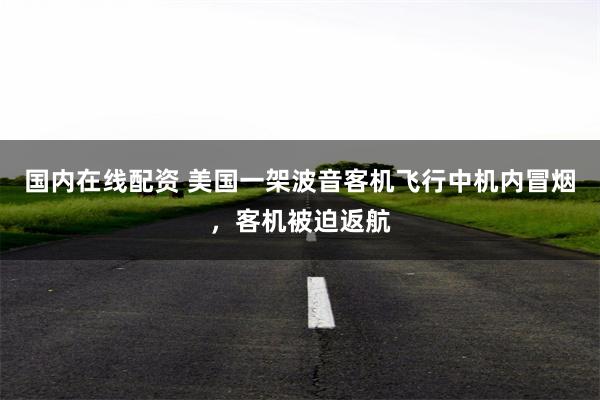 国内在线配资 美国一架波音客机飞行中机内冒烟，客机被迫返航