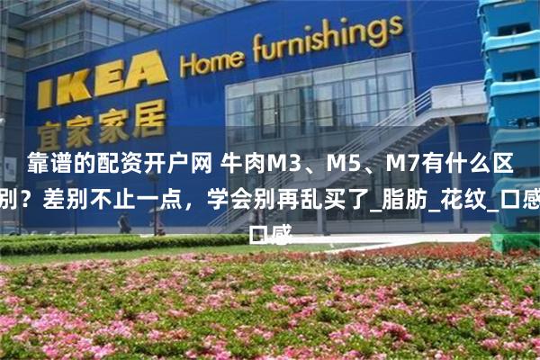 靠谱的配资开户网 牛肉M3、M5、M7有什么区别？差别不止一点，学会别再乱买了_脂肪_花纹_口感