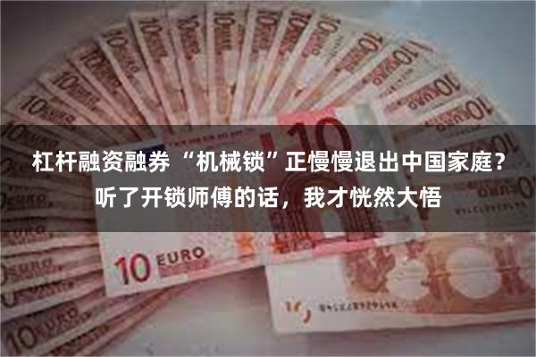 杠杆融资融券 “机械锁”正慢慢退出中国家庭？听了开锁师傅的话，我才恍然大悟
