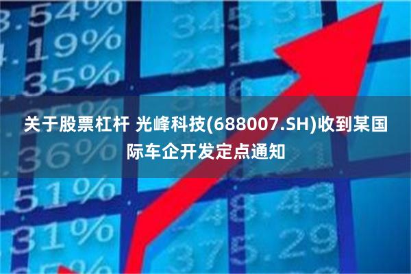 关于股票杠杆 光峰科技(688007.SH)收到某国际车企开发定点通知