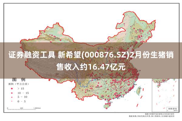 证券融资工具 新希望(000876.SZ)2月份生猪销售收入约16.47亿元