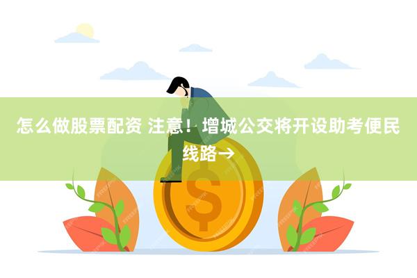 怎么做股票配资 注意！增城公交将开设助考便民线路→