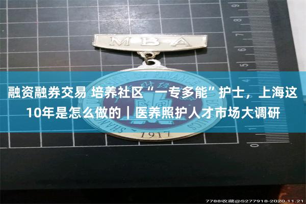 融资融券交易 培养社区“一专多能”护士，上海这10年是怎么做的｜医养照护人才市场大调研