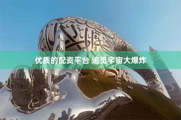 优质的配资平台 追觅宇宙大爆炸