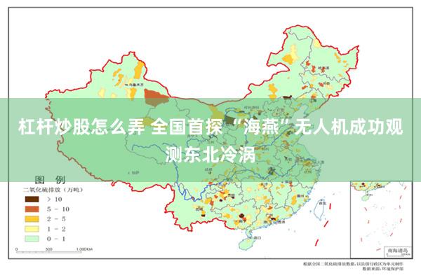 杠杆炒股怎么弄 全国首探 “海燕”无人机成功观测东北冷涡