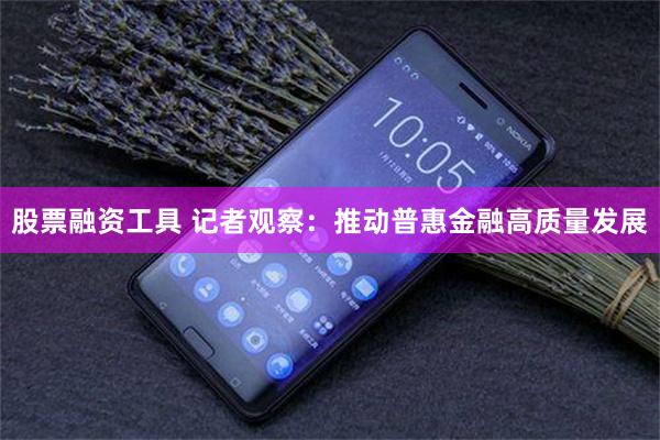 股票融资工具 记者观察：推动普惠金融高质量发展