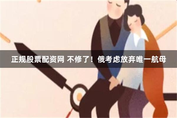 正规股票配资网 不修了！俄考虑放弃唯一航母