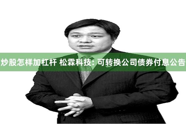 炒股怎样加杠杆 松霖科技: 可转换公司债券付息公告