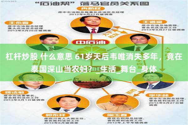 杠杆炒股 什么意思 61岁天后韦唯消失多年，竟在泰国深山当农妇？_生活_舞台_身体