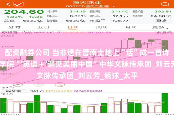 配资融券公司 当非遗在晋南土地上“活”成一首诗——晋中信息学院“‘英语＋’遇见美丽中国”中华文脉传承团_刘云芳_绣球_太平