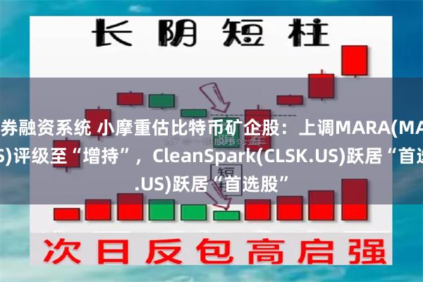 证券融资系统 小摩重估比特币矿企股：上调MARA(MARA.US)评级至“增持”，CleanSpark(CLSK.US)跃居“首选股”