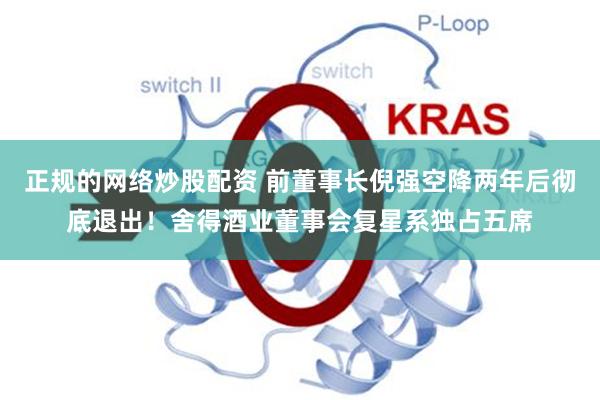 正规的网络炒股配资 前董事长倪强空降两年后彻底退出！舍得酒业董事会复星系独占五席