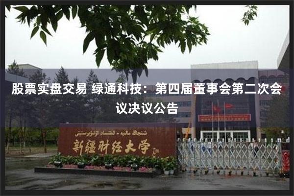 股票实盘交易 绿通科技：第四届董事会第二次会议决议公告