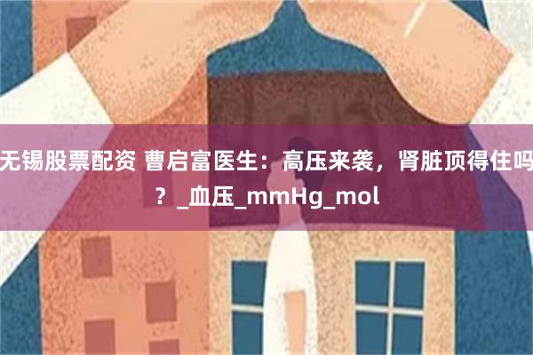 无锡股票配资 曹启富医生：高压来袭，肾脏顶得住吗？_血压_mmHg_mol