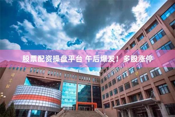 股票配资操盘平台 午后爆发！多股涨停