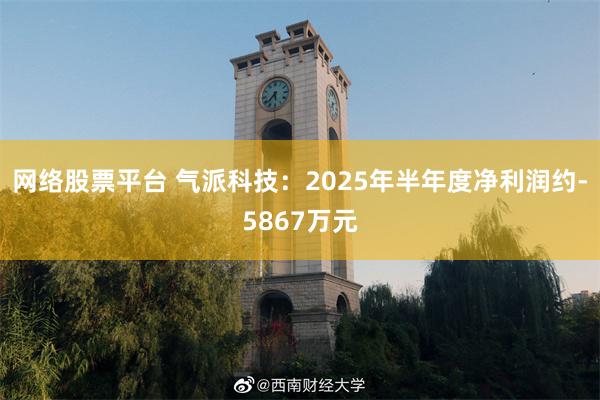网络股票平台 气派科技：2025年半年度净利润约-5867万元