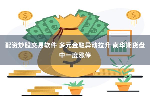 配资炒股交易软件 多元金融异动拉升 南华期货盘中一度涨停