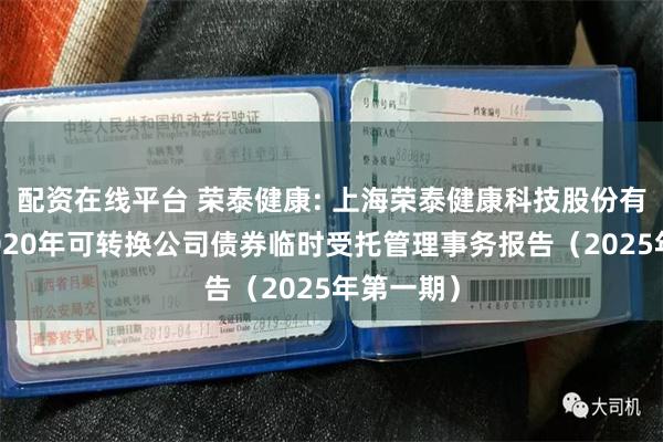 配资在线平台 荣泰健康: 上海荣泰健康科技股份有限公司2020年可转换公司债券临时受托管理事务报告（2025年第一期）