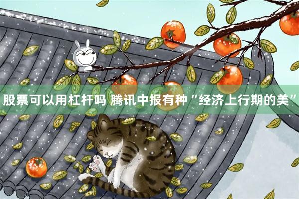 股票可以用杠杆吗 腾讯中报有种“经济上行期的美”