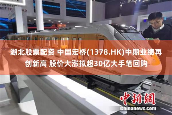湖北股票配资 中国宏桥(1378.HK)中期业绩再创新高 股价大涨拟超30亿大手笔回购